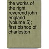 The Works of the Right Reverend John England (Volume 5); First Bishop of Charleston door John England