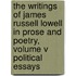 The Writings of James Russell Lowell in Prose and Poetry, Volume V Political Essays