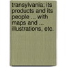 Transylvania; Its Products and Its People ... with Maps and ... Illustrations, Etc. by Charles Boner