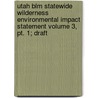 Utah Blm Statewide Wilderness Environmental Impact Statement Volume 3, Pt. 1; Draft door United States Bureau of Office