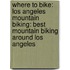 Where to Bike: Los Angeles Mountain Biking: Best Mountain Biking Around Los Angeles