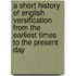 a Short History of English Versification from the Earliest Times to the Present Day