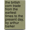the British Corn Trade from the Earliest Times to the Present Day, by Arthur Barker by Arthur Barker