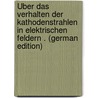 Über Das Verhalten Der Kathodenstrahlen in Elektrischen Feldern . (German Edition) by Schneider Friedrich