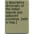 A Descriptive Dictionary of the Indian Islands and Adjacent Countries. [With a map.]