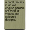 A Floral Fantasy in an Old English Garden. Set forth in verses and coloured designs. by Walter Crane