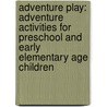 Adventure Play: Adventure Activities for Preschool and Early Elementary Age Children by Nancy Macphee Bower