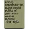 Among Abnormals: The Queer Sexual Politics of Germany's Weimar Republic, 1918--1933. by Laurie Marhoefer