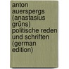 Anton Auerspergs (Anastasius Grüns) Politische Reden Und Schriften (German Edition) by Hock Stefan