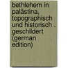 Bethlehem in Palästina, Topographisch Und Historisch . Geschildert (German Edition) by Tobler Titus