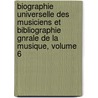 Biographie Universelle Des Musiciens Et Bibliographie Gnrale De La Musique, Volume 6 door Franois Joseph Ftis