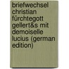 Briefwechsel Christian Fürchtegott Gellert&s Mit Demoiselle Lucius (German Edition) door Fürchtegott Gellert Christian