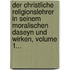 Der Christliche Religionslehrer In Seinem Moralischen Daseyn Und Wirken, Volume 1...