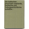Die Baltischen Provinzen Russlands, Politische Und Culturgeschichtliche Aufsätze... by Julius Wilhelm a. Von Eckardt
