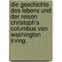 Die Geschichte des Lebens und der Reisen Christoph's Columbus von Washington Irving.