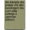 Die Kämpfe Der Araber Mit Den Karolingern Bis Zum Tode Ludwigs Ii. (German Edition) by Lokys Georg