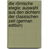 Die Römische Elegie: Auswahl Aus Den Dichtern Der Classischen Zeit (German Edition) door Volz Berthold