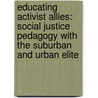 Educating Activist Allies: Social Justice Pedagogy with the Suburban and Urban Elite by Katy Swalwell