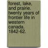 Forest, Lake, and Prairie. Twenty years of frontier life in Western Canada. 1842-62. by John MacDougall