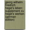 Georg Wilhelm Friedrich Hegel's Leben: Supplement Zu Hegel's Werken (German Edition) door Rosenkranz Karl