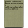 Goethes Sämmtliche Werke: Wilhelm Meister Ii. Wahlverwandtschaften (German Edition) door Johann Goethe