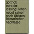Gotthold Ephraim Lessings Leben, nebst seinem noch übrigen litterarischen Nachlasse