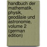 Handbuch Der Mathematik, Physik, Geodäsie Und Astronomie, Volume 2 (German Edition) by Wolf Rudolf
