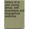 History of St. Clair County, Illinois. With illustrations and biographical sketches. door Onbekend