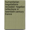 Humanitarian Negotiations Revealed: Hegelian Reflections in Twentieth-Century France by Claire Magone
