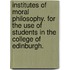 Institutes of Moral Philosophy. For the use of students in the College of Edinburgh.