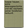 Kaspar Hauser, Seine Lebensgeschichte und der Nachweis seiner fürstlichen Herkunft. door George A. Fischer