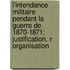 L'Intendance Militaire Pendant La Guerre de 1870-1871; Justification. R Organisation