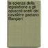 La Scienza Della Legislatione E Gli Opuscoli Scelti del Cavaliere Gaetano Filangieri