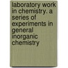Laboratory Work in Chemistry. a Series of Experiments in General Inorganic Chemistry door Edward Harrison Keiser
