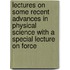 Lectures on Some Recent Advances in Physical Science with a Special Lecture on Force