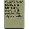 Lectures on the history of S. John Baptist Church and Parish in the city of Chester. door Samuel Cooper Scott