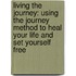 Living the Journey: Using the Journey Method to Heal Your Life and Set Yourself Free
