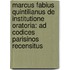 Marcus Fabius Quintilianus de Institutione Oratoria: Ad Codices Parisinos Recensitus
