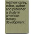 Mathew Carey, Editor, Author and Publisher: a Study in American Literary Development