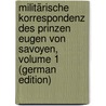Militärische Korrespondenz Des Prinzen Eugen Von Savoyen, Volume 1 (German Edition) door Eugene