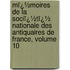 Mï¿½Moires De La Sociï¿½Tï¿½ Nationale Des Antiquaires De France, Volume 10