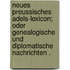 Neues preussisches Adels-lexicon; oder genealogische und diplomatische Nachrichten .