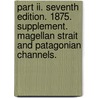 Part Ii. Seventh Edition. 1875. Supplement. Magellan Strait And Patagonian Channels. door Onbekend