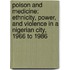 Poison And Medicine: Ethnicity, Power, And Violence In A Nigerian City, 1966 To 1986