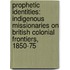 Prophetic Identities: Indigenous Missionaries on British Colonial Frontiers, 1850-75