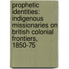 Prophetic Identities: Indigenous Missionaries on British Colonial Frontiers, 1850-75 by Tolly Bradford