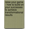 Raise Your Game - How to Build on Your Successes to Achieve Transformational Results door Suzanne Hazelton
