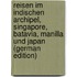 Reisen Im Indischen Archipel, Singapore, Batavia, Manilla Und Japan (German Edition)