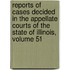 Reports of Cases Decided in the Appellate Courts of the State of Illinois, Volume 51