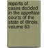 Reports of Cases Decided in the Appellate Courts of the State of Illinois, Volume 63